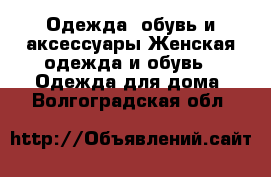 Одежда, обувь и аксессуары Женская одежда и обувь - Одежда для дома. Волгоградская обл.